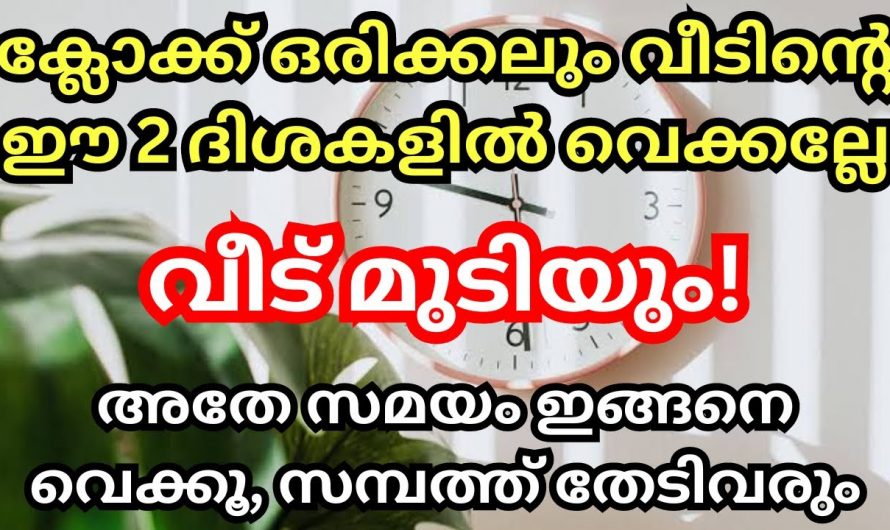 വീടുകളിൽ ഇങ്ങനെയാണ് ക്ലോക്ക് വെച്ചിരിക്കുന്നതെങ്കിൽ വലിയ ദോഷം ഉണ്ടാവും..