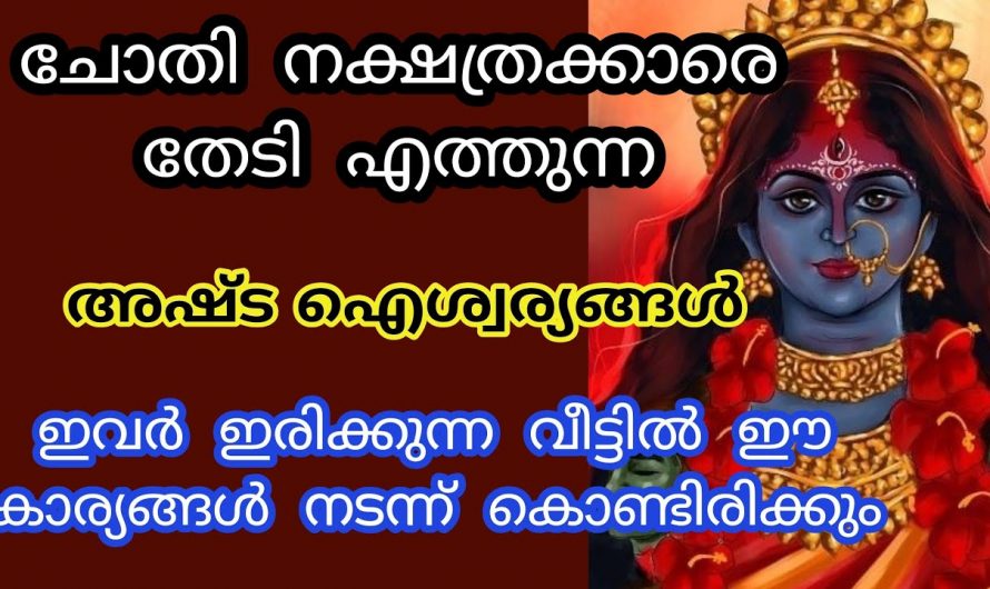 ചോതി നക്ഷത്രക്കാർ നിങ്ങളുടെ വീട്ടിൽ ഉണ്ടോ? ഇവർക്ക് ഇനി അഷ്ട ഐശ്വര്യങ്ങൾ….